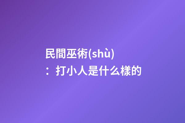 民間巫術(shù)：打小人是什么樣的