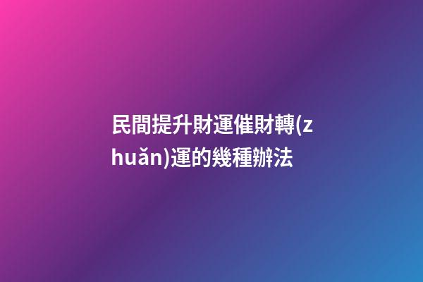 民間提升財運催財轉(zhuǎn)運的幾種辦法