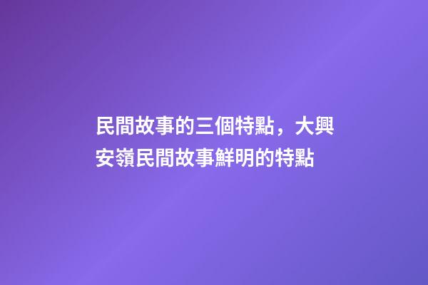 民間故事的三個特點，大興安嶺民間故事鮮明的特點(5)-第1張-觀點-玄機派