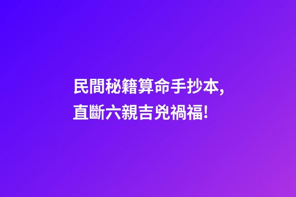 民間秘籍算命手抄本,直斷六親吉兇禍福!