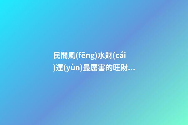 民間風(fēng)水財(cái)運(yùn)最厲害的旺財(cái)秘訣