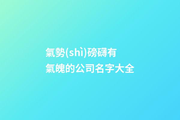 氣勢(shì)磅礴有氣魄的公司名字大全-第1張-公司起名-玄機(jī)派