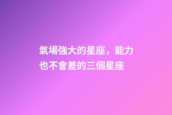 氣場強大的星座，能力也不會差的三個星座-第1張-觀點-玄機派