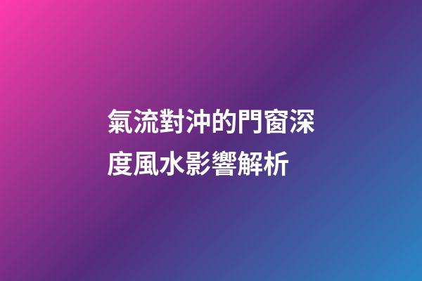 氣流對沖的門窗深度風水影響解析