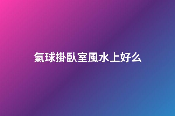 氣球掛臥室風水上好么