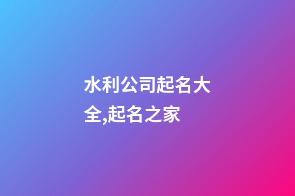 水利公司起名大全,起名之家-第1張-公司起名-玄機派