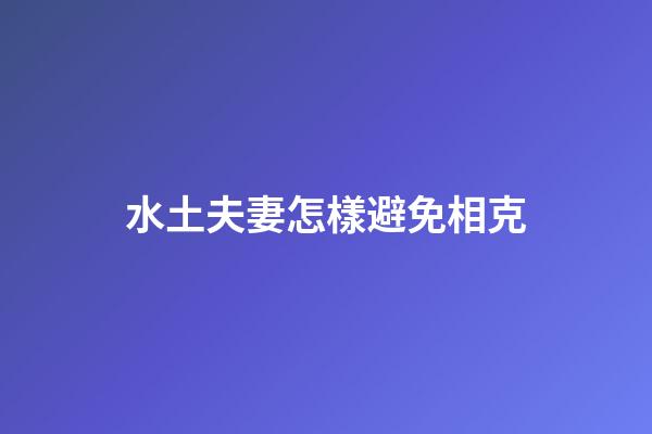 水土夫妻怎樣避免相克