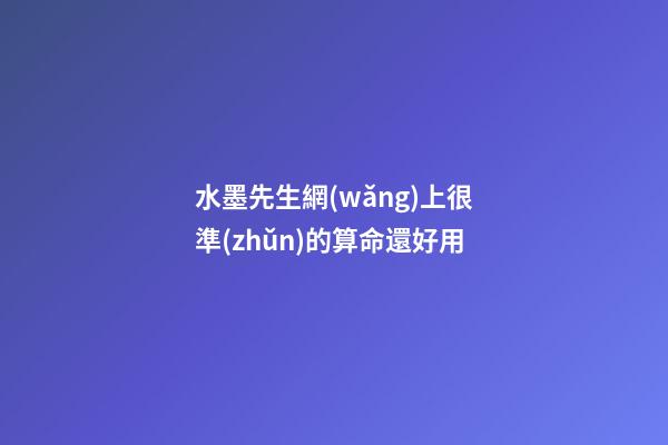 水墨先生網(wǎng)上很準(zhǔn)的算命還好用