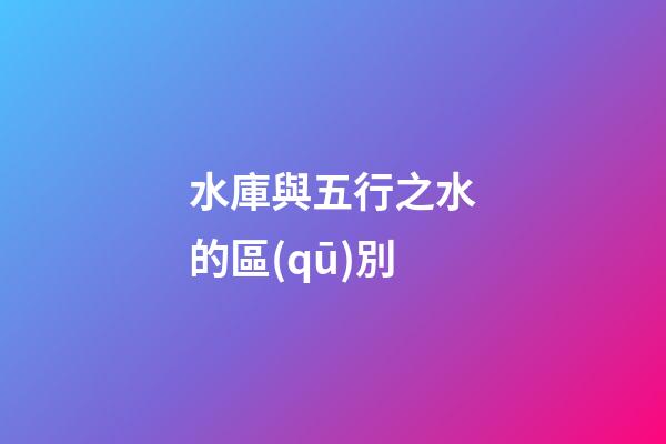 水庫與五行之水的區(qū)別