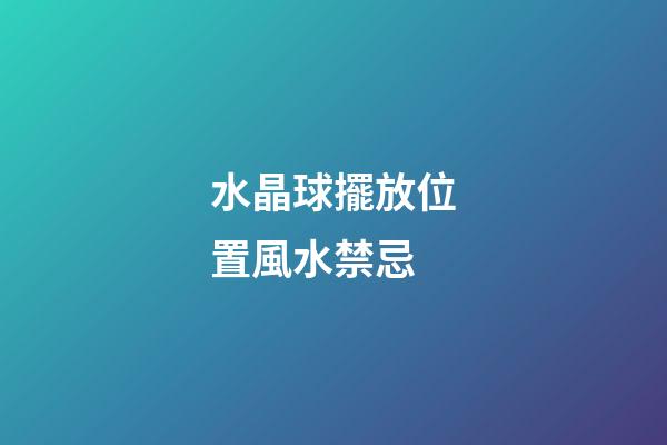 水晶球擺放位置風水禁忌