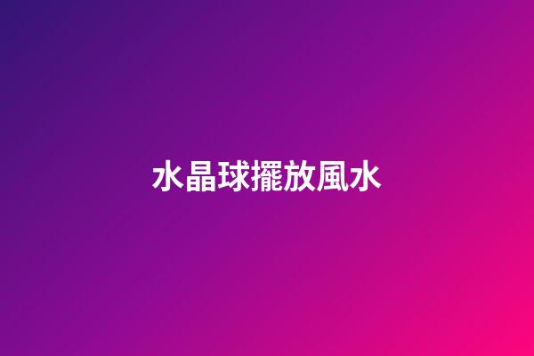 水晶球擺放風水
