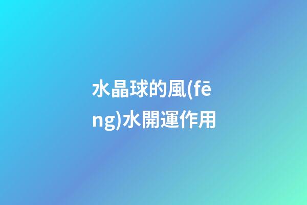 水晶球的風(fēng)水開運作用