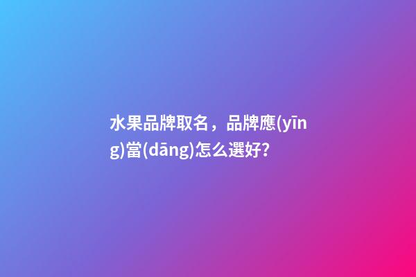水果品牌取名，品牌應(yīng)當(dāng)怎么選好？-第1張-商標(biāo)起名-玄機派