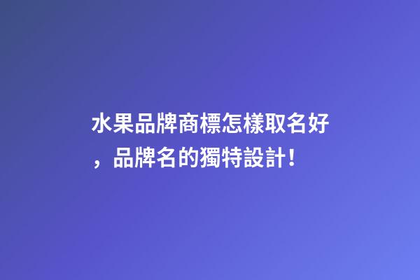 水果品牌商標怎樣取名好，品牌名的獨特設計！-第1張-商標起名-玄機派
