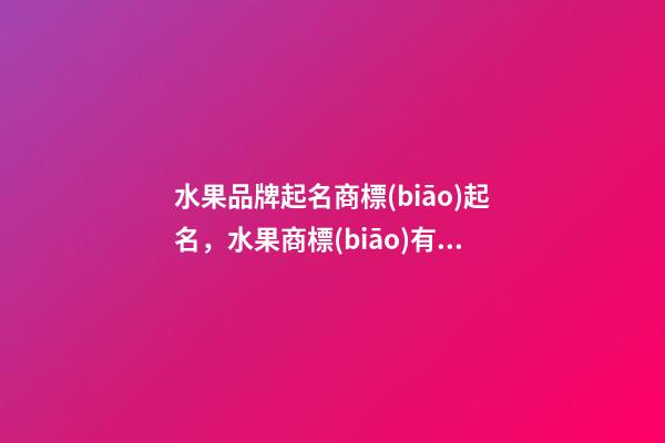 水果品牌起名商標(biāo)起名，水果商標(biāo)有哪些選取規(guī)則？-第1張-商標(biāo)起名-玄機(jī)派
