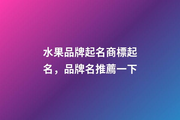 水果品牌起名商標起名，品牌名推薦一下-第1張-商標起名-玄機派