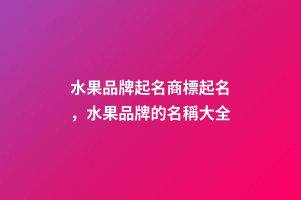 水果品牌起名商標起名，水果品牌的名稱大全-第1張-商標起名-玄機派