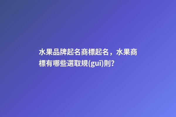 水果品牌起名商標起名，水果商標有哪些選取規(guī)則？