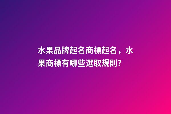 水果品牌起名商標起名，水果商標有哪些選取規則？