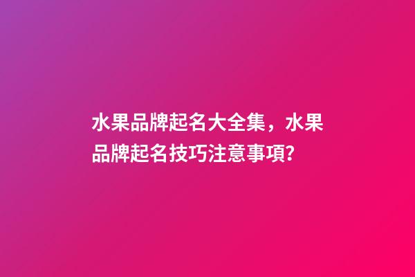 水果品牌起名大全集，水果品牌起名技巧注意事項？-第1張-商標起名-玄機派
