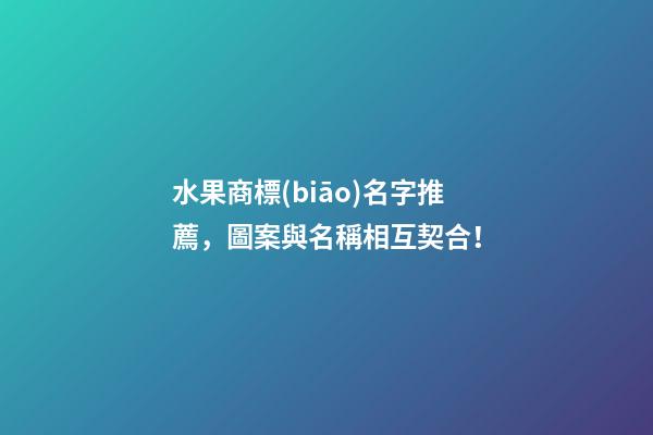 水果商標(biāo)名字推薦，圖案與名稱相互契合！