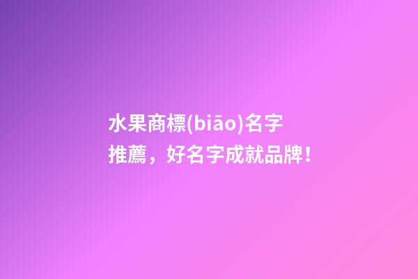 水果商標(biāo)名字推薦，好名字成就品牌！-第1張-商標(biāo)起名-玄機派
