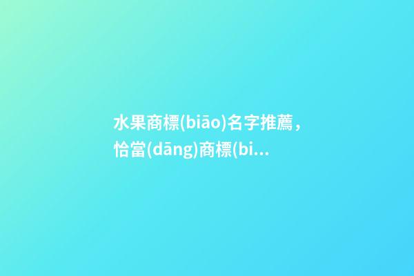 水果商標(biāo)名字推薦，恰當(dāng)商標(biāo)名看這里！