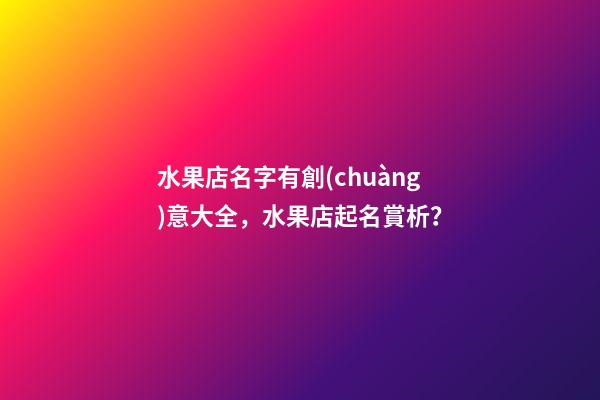水果店名字有創(chuàng)意大全，水果店起名賞析？-第1張-店鋪起名-玄機派
