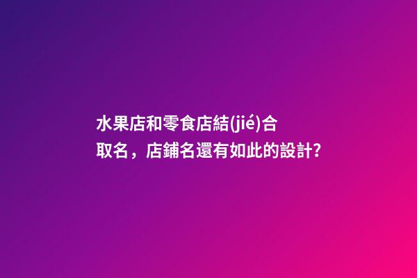 水果店和零食店結(jié)合取名，店鋪名還有如此的設計？-第1張-店鋪起名-玄機派