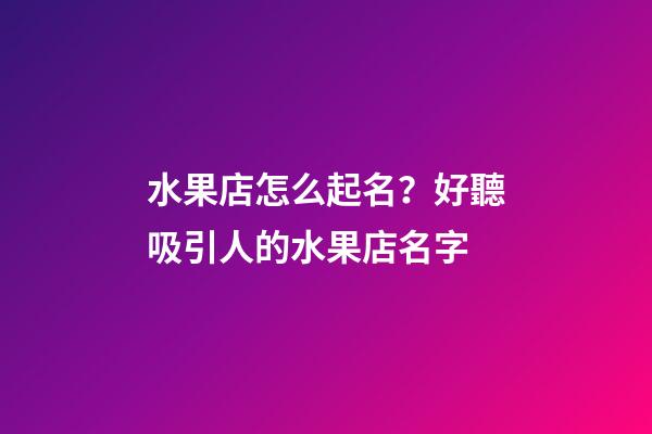 水果店怎么起名？好聽吸引人的水果店名字-第1張-店鋪起名-玄機派