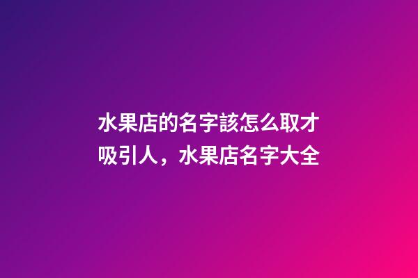 水果店的名字該怎么取才吸引人，水果店名字大全