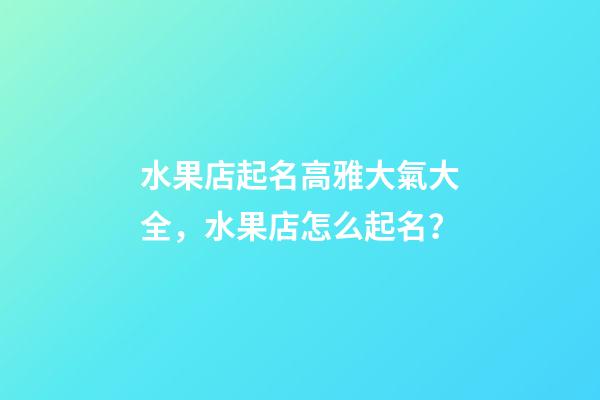 水果店起名高雅大氣大全，水果店怎么起名？-第1張-店鋪起名-玄機派
