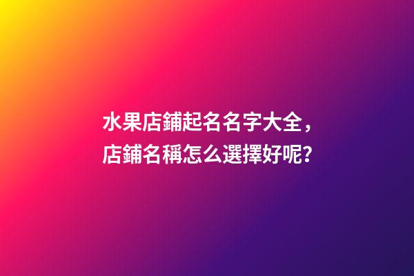 水果店鋪起名名字大全，店鋪名稱怎么選擇好呢？-第1張-店鋪起名-玄機派