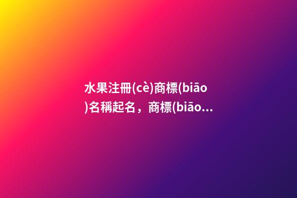 水果注冊(cè)商標(biāo)名稱起名，商標(biāo)名稱怎么設(shè)計(jì)好？