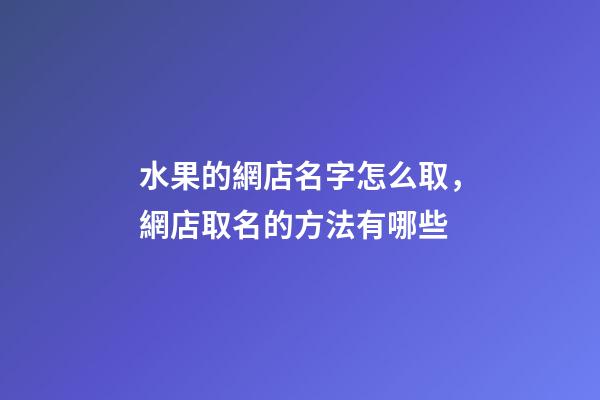 水果的網店名字怎么取，網店取名的方法有哪些-第1張-店鋪起名-玄機派