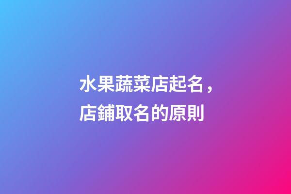 水果蔬菜店起名，店鋪取名的原則-第1張-店鋪起名-玄機派