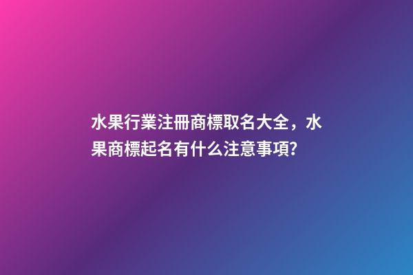 水果行業注冊商標取名大全，水果商標起名有什么注意事項？-第1張-商標起名-玄機派