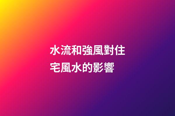 水流和強風對住宅風水的影響