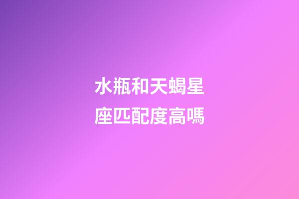 水瓶和天蝎星座匹配度高嗎-第1張-星座運勢-玄機派