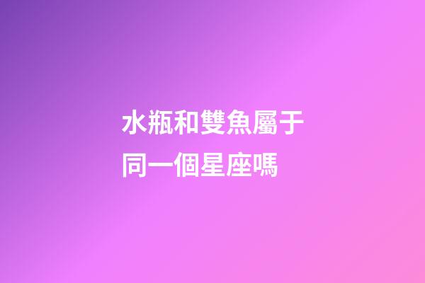 水瓶和雙魚屬于同一個星座嗎-第1張-星座運勢-玄機派