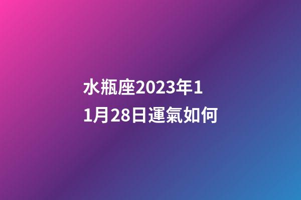 水瓶座2023年11月28日運氣如何-第1張-星座運勢-玄機派