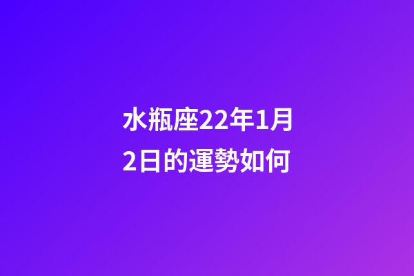 水瓶座22年1月2日的運勢如何-第1張-星座運勢-玄機派