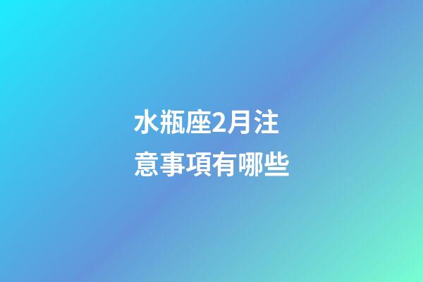 水瓶座2月注意事項有哪些-第1張-星座運勢-玄機派