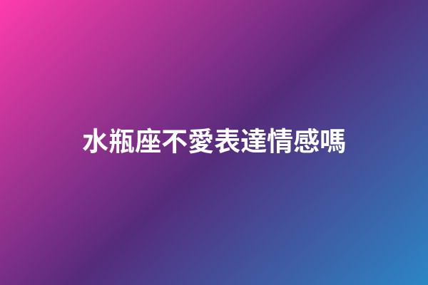 水瓶座不愛表達情感嗎-第1張-星座運勢-玄機派