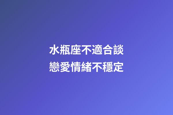 水瓶座不適合談戀愛情緒不穩定-第1張-星座運勢-玄機派
