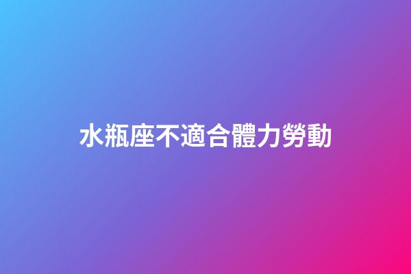 水瓶座不適合體力勞動-第1張-星座運勢-玄機派