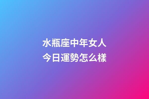 水瓶座中年女人今日運勢怎么樣-第1張-星座運勢-玄機派