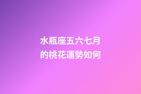 水瓶座五六七月的桃花運勢如何-第1張-星座運勢-玄機派