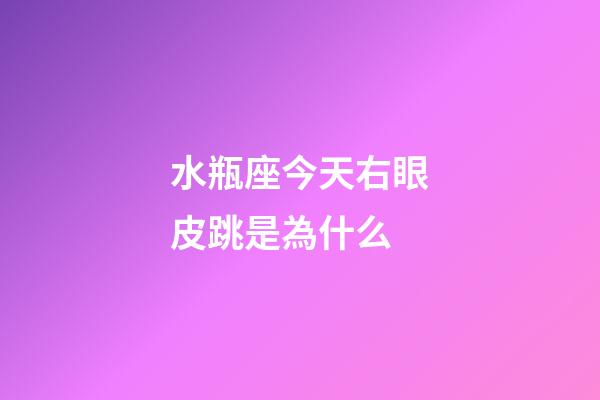 水瓶座今天右眼皮跳是為什么-第1張-星座運(yùn)勢(shì)-玄機(jī)派