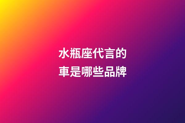 水瓶座代言的車是哪些品牌-第1張-星座運勢-玄機派